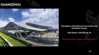 GUANGZHOU




            Guangzhou International Convention and
                      Exhibition Center

                  Total Space: 500,000 Sq. M.


            Venue for China Import and Export Fair




                                          34
 