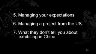 5. Managing your expectations
6. Managing a project from the US.
7. What they don’t tell you about
   exhibiting in China

                                     63
 