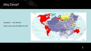 Why China?




Population：1,347,350,000

A Big Country with 9.60 Million Sq. KM




                                         8
 