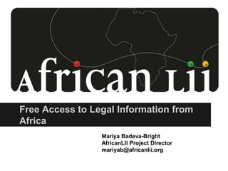 Free Access to Legal Information from
Africa
Mariya Badeva-Bright
AfricanLII Project Director
mariyab@africanlii.org
 
