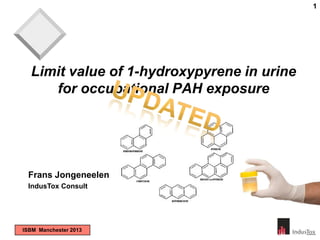 1

Limit value of 1-hydroxypyrene in urine
for occupational PAH exposure

Frans Jongeneelen
IndusTox Consult

ISBM Manchester 2013

 