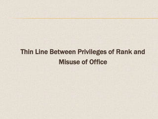 Thin Line Between Privileges of Rank and
Misuse of Office
 
