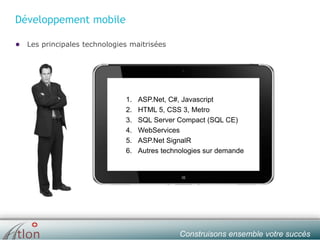 slide № 7 v.1.0 ∙ 01/01/15 ∙ AHOConstruisons ensemble votre succès
Développement mobile
● Les principales technologies maitrisées
1. ASP.Net, C#, Javascript
2. HTML 5, CSS 3, Metro
3. SQL Server Compact (SQL CE)
4. WebServices
5. ASP.Net SignalR
6. Autres technologies sur demande
 