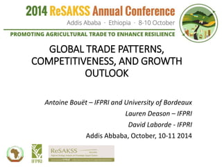 GLOBAL TRADE PATTERNS,
COMPETITIVENESS, AND GROWTH
OUTLOOK
Antoine Bouët – IFPRI and University of Bordeaux
Lauren Deason – IFPRI
David Laborde - IFPRI
Addis Abbaba, October, 10-11 2014
 