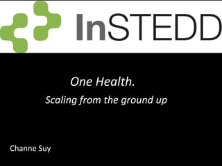 One Health.
        Scaling from the ground up



Channe Suy
 