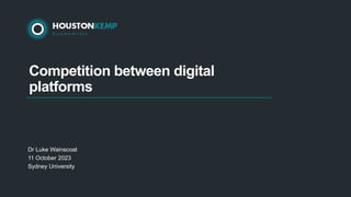 Competition between digital
platforms
Dr Luke Wainscoat
11 October 2023
Sydney University
 