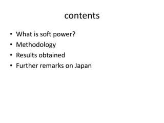 contents
•   What is soft power?
•   Methodology
•   Results obtained
•   Further remarks on Japan
 