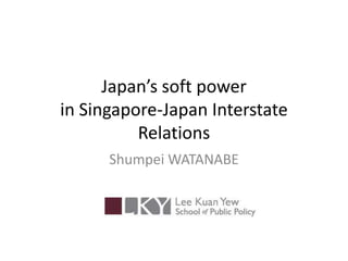 Japan’s soft power
in Singapore-Japan Interstate
          Relations
      Shumpei WATANABE
 