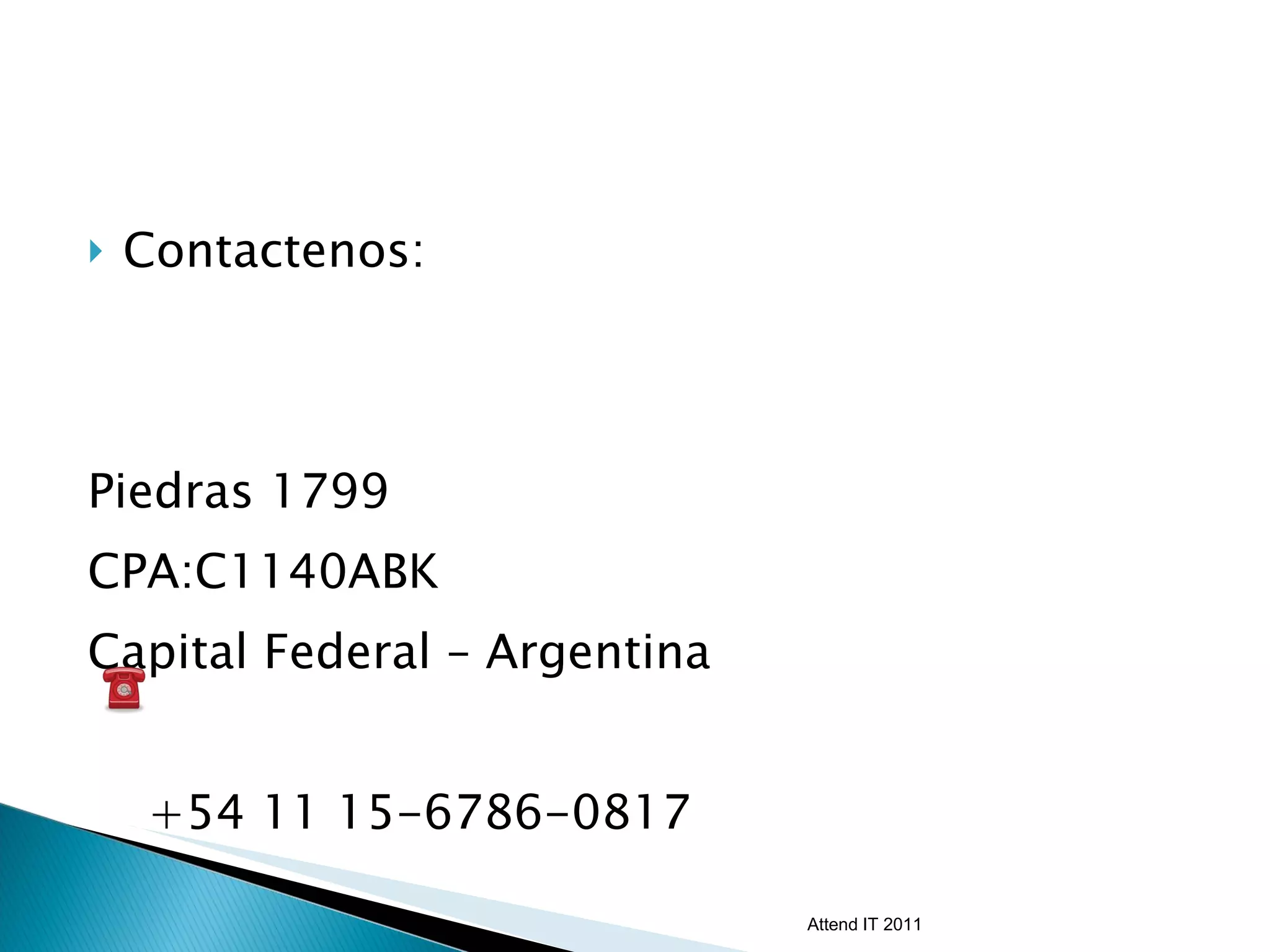 Contactenos: Piedras 1799  CPA:C1140ABK Capital Federal – Argentina +54 11 15-6786-0817 [email_address] Attend IT 2011 