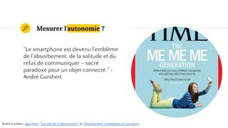 Mesurer l'autonomie ?
“Le smartphone est devenu l’emblème
de l’absorbement, de la solitude et du
refus de communiquer – sacré
paradoxe pour un objet connecté.” -
André Gunthert
André Gunthert, @gunthert, "Les clés de la déconnexion" et "Absorbement, smartphone et caricature".
 