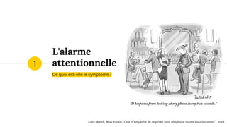 L'alarme
attentionnelle
De quoi est-elle le symptôme ?
1
Liam Welsh, New Yorker,"Cela m'empêche de regarder mon téléphone toutes les 2 secondes", 2014.
 