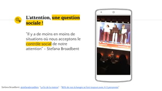 Place your screenshot here
L'attention, une question
sociale !
"Il y a de moins en moins de
situations où nous acceptons le
contrôle social de notre
attention" - Stefana Broadbent
Stefana Broadbent, @stefanabroadben, "La fin de la maison" ; "80% de nos échanges se font toujours avec 4-5 personnes"
 