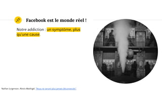 Facebook est le monde réel !
Notre addiction : un symptôme, plus
qu'une cause.
Nathan Jurgenson, Alexis Madrigal, "Nous ne seront plus jamais déconnectés".
 