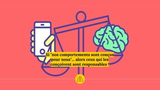 Si "nos comportements sont conçus
pour nous"... alors ceux qui les
conçoivent sont responsables !
 