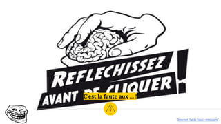 C'est la faute aux … !
"Internet, facile bouc-émissaire"
 