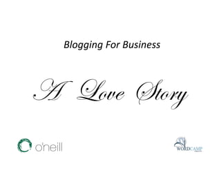 Blogging For Business 



A Love Story
 