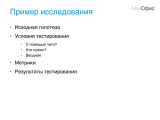 Пример исследования
• Исходная гипотеза
• Условия тестирования
• С помощью чего?
• Кто нужен?
• Вводная
• Метрики
• Результаты тестирования
 