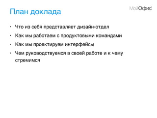 План доклада
• Что из себя представляет дизайн-отдел
• Как мы работаем с продуктовыми командами
• Как мы проектируем интерфейсы
• Чем руководствуемся в своей работе и к чему
стремимся
 