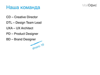 Наша команда
CD – Creative Director
DTL – Design Team Lead
UXA – UX Architect
PD – Product Designer
BD – Brand Designer
Итого: 10
 