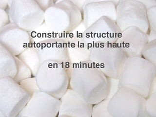 Construire la structure
autoportante la plus haute
en 18 minutes
 