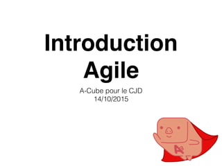 Introduction
Agile
A-Cube pour le CJD
14/10/2015
 