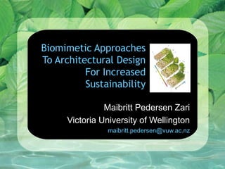 Biomimetic Approaches
To Architectural Design
For Increased
Sustainability
Maibritt Pedersen Zari
Victoria University of Wellington
maibritt.pedersen@vuw.ac.nz
 