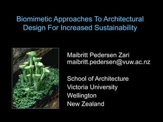 Biomimetic Approaches To Architectural
Design For Increased Sustainability
Maibritt Pedersen Zari
maibritt.pedersen@vuw.ac.nz
School of Architecture
Victoria University
Wellington
New Zealand
 