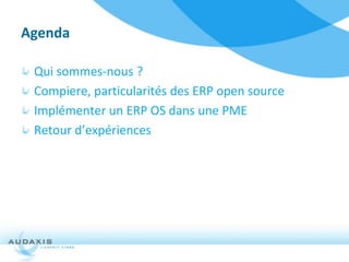 Agenda

 Qui sommes-nous ?
 Compiere, particularités des ERP open source
 Implémenter un ERP OS dans une PME
 Retour d’expériences
 