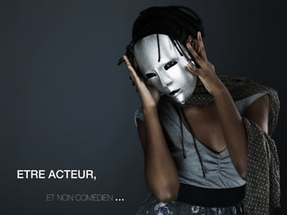 ETRE ACTEUR, !
ET NON COMÉDIEN …!

 