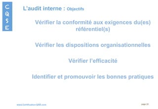 www.Certification-QSE.com
L’audit interne : Objectifs
page 22
Vérifier la conformité aux exigences du(es)
référentiel(s)
Vérifier les dispositions organisationnelles
Vérifier l’efficacité
Identifier et promouvoir les bonnes pratiques
 