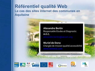 Alexandre Bertin Responsable Etudes et Diagnostic A.E.C. [email_address] Muriel de Dona Chargée de mission qualité accessibilité www.temesis.com   Référentiel qualité Web  Le cas des sites internet des communes en Aquitaine 