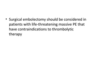 Surgical embolectomy should be considered in patients with life-threatening massive PE that have contraindications to thrombolytic therapy 