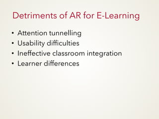 Detriments of AR for E-Learning
• Attention tunnelling
• Usability difficulties
• Ineffective classroom integration
• Learner differences
 