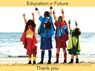 Education = Future
Thank you
 