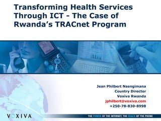 Transforming Health Services Through ICT - The Case of Rwanda’s TRACnet Program Jean Philbert Nsengimana Country Director Voxiva Rwanda jphilbert@voxiva.com +250-78-830-8998 
