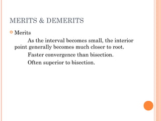 MERITS & DEMERITS
   Merits
         As the interval becomes small, the interior
    point generally becomes much closer to root.
         Faster convergence than bisection.
         Often superior to bisection.
 