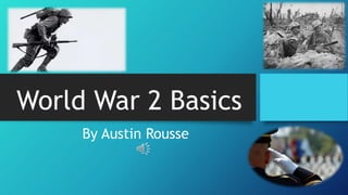 World War 2 Basics
By Austin Rousse
 