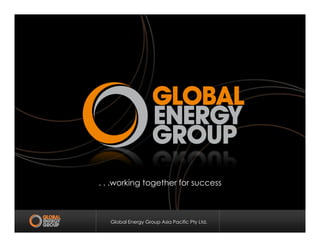 Global Energy Group Asia Pacific Pty Ltd.
. . .working together for success
 