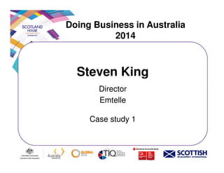 Doing Business in Australia
2014
Steven King
DirectorDirector
Emtelle
Case study 1
 