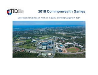 Queensland’s Gold Coast will host in 2018, following Glasgow in 2014
2018 Commonwealth Games
 