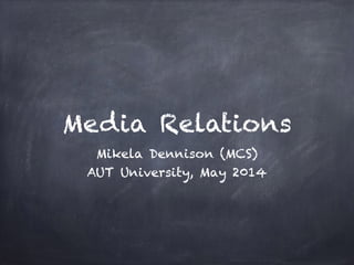 Media Relations
Mikela Dennison (MCS)
AUT University, May 2014
 