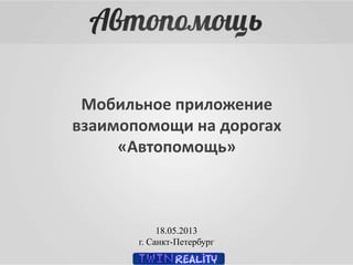 Мобильное приложение
взаимопомощи на дорогах
«Автопомощь»
18.05.2013
г. Санкт-Петербург
 