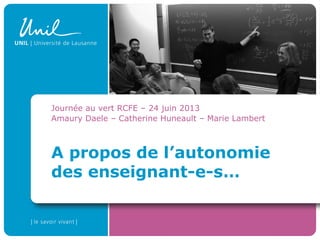 A propos de l’autonomie
des enseignant-e-s…
Journée au vert RCFE – 24 juin 2013
Amaury Daele – Catherine Huneault – Marie Lambert
 