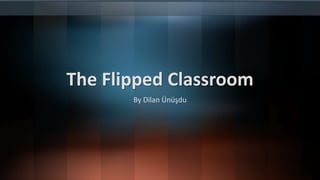 The Flipped Classroom
By Dilan Ünüşdu
 