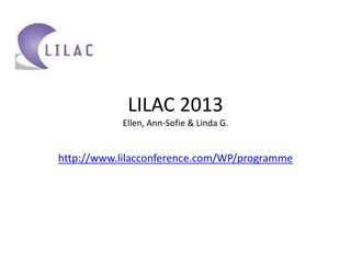 LILAC 2013
Ellen, Ann-Sofie & Linda G.

http://www.lilacconference.com/WP/programme

 