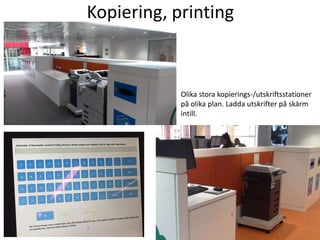Kopiering, printing

Olika stora kopierings-/utskriftsstationer
på olika plan. Ladda utskrifter på skärm
intill.

 