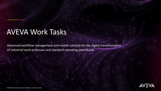 Advanced workflow management and mobile solution for the digital transformation
of industrial work processes and standard operating procedures
AVEVA Work Tasks
© 2020 AVEVA Group plc and its subsidiaries. All rights reserved.
 