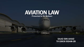 SAAD BIN AHAD
70128638 BSAM-2B
AVIATION LAW
Presented to Sir Mubeen
 