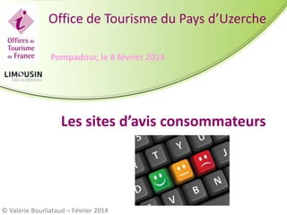 Office de Tourisme du Pays d’Uzerche
Pompadour, le 8 février 2014

Les sites d’avis consommateurs

© Valérie Bourliataud – Février 2014

 