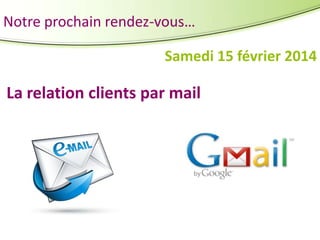 Notre prochain rendez-vous…
Samedi 15 février 2014

La relation clients par mail

 